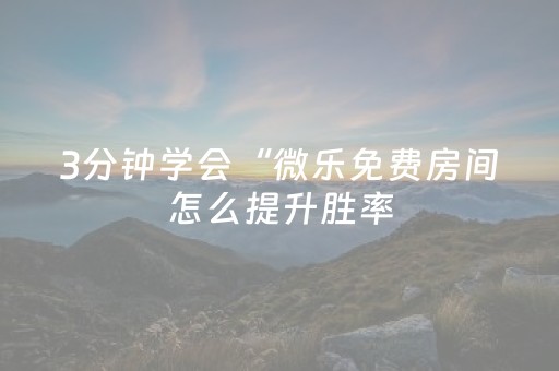 3分钟学会“微乐免费房间怎么提升胜率（助赢神器通用版）