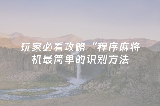 玩家必看攻略“程序麻将机最简单的识别方法（专用辅牌神器免安装）