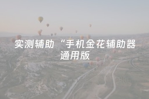 实测辅助“手机金花辅助器通用版（专用辅牌神器免安装）