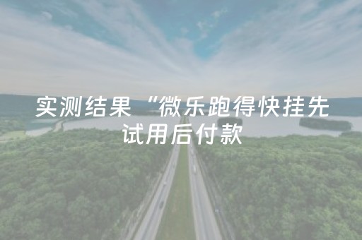 实测结果“微乐跑得快挂先试用后付款（专用辅牌神器免安装）