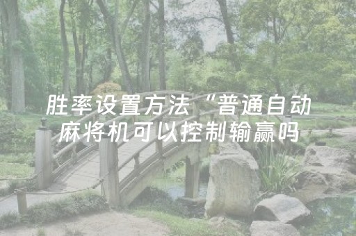 胜率设置方法“普通自动麻将机可以控制输赢吗（助赢神器通用版）
