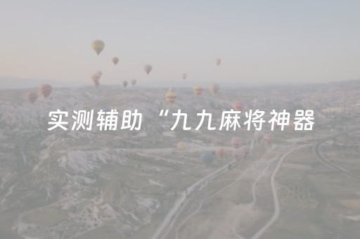 实测辅助“九九麻将神器（专用辅牌神器免安装）