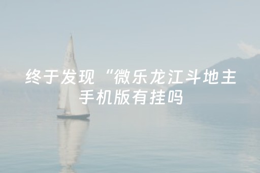 终于发现“微乐龙江斗地主手机版有挂吗（专用辅牌神器免安装）