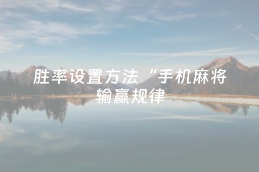 胜率设置方法“手机麻将输赢规律（助赢神器通用版）