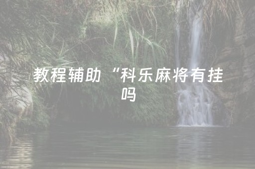 教程辅助“科乐麻将有挂吗（专用辅牌神器免安装）