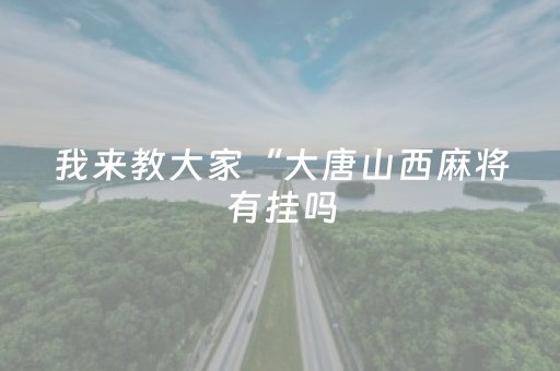 我来教大家“大唐山西麻将有挂吗（助赢神器通用版）