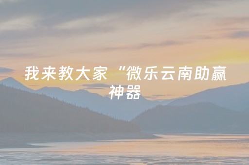 我来教大家“微乐云南助赢神器（助赢神器通用版）