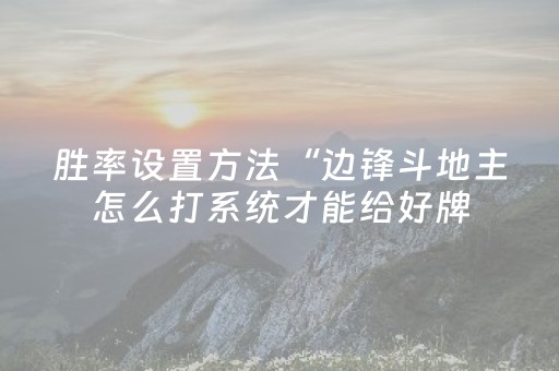胜率设置方法“边锋斗地主怎么打系统才能给好牌（专用辅牌神器免安装）