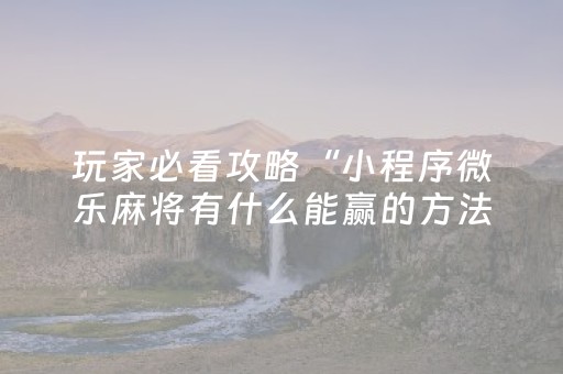 玩家必看攻略“小程序微乐麻将有什么能赢的方法（专用辅牌神器免安装）