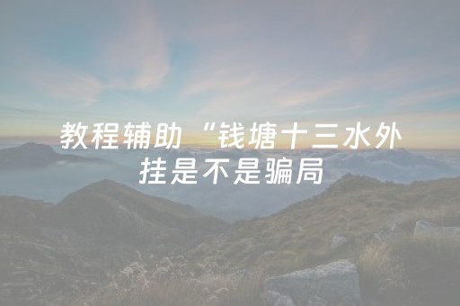 教程辅助“钱塘十三水外挂是不是骗局（助赢神器通用版）