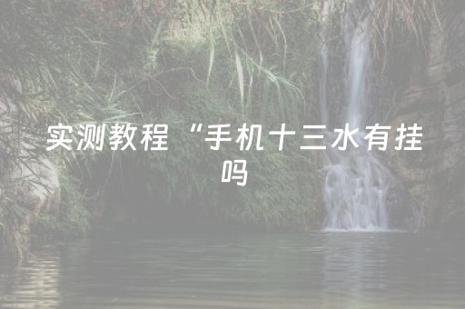 实测教程“手机十三水有挂吗（助赢神器通用版）