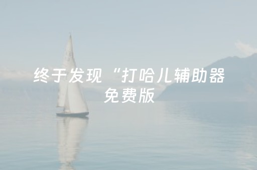 终于发现“打哈儿辅助器免费版（助赢神器通用版）