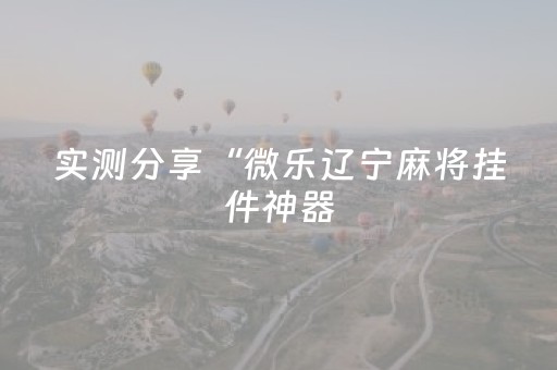 实测分享“微乐辽宁麻将挂件神器（专用辅牌神器免安装）
