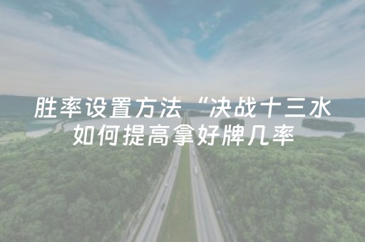 胜率设置方法“决战十三水如何提高拿好牌几率（助赢神器通用版）