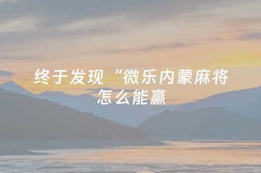 终于发现“微乐内蒙麻将怎么能赢（专用辅牌神器免安装）