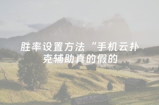 胜率设置方法“手机云扑克辅助真的假的（助赢神器通用版）