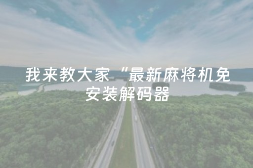 我来教大家“最新麻将机免安装解码器（助赢神器通用版）