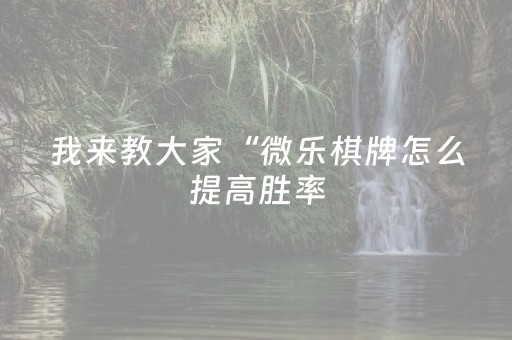 我来教大家“微乐棋牌怎么提高胜率（助赢神器通用版）