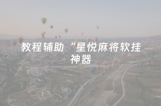 教程辅助“星悦麻将软挂神器（专用辅牌神器免安装）