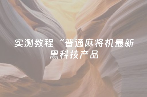 实测教程“普通麻将机最新黑科技产品（助赢神器通用版）