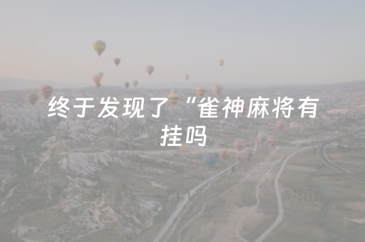 终于发现了“雀神麻将有挂吗（专用辅牌神器免安装）