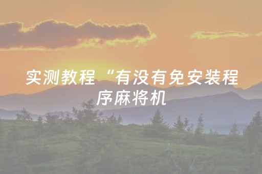 实测教程“有没有免安装程序麻将机（助赢神器通用版）