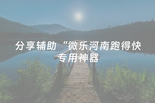 分享辅助“微乐河南跑得快专用神器（专用辅牌神器免安装）