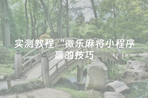 实测教程“微乐麻将小程序赢的技巧（助赢神器通用版）
