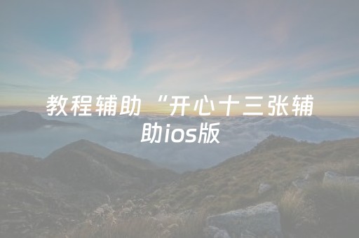 教程辅助“开心十三张辅助ios版（专用辅牌神器免安装）