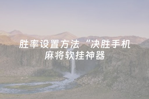 胜率设置方法“决胜手机麻将软挂神器（专用辅牌神器免安装）