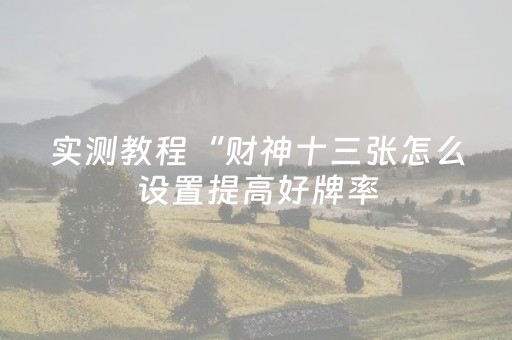 实测教程“财神十三张怎么设置提高好牌率（助赢神器通用版）