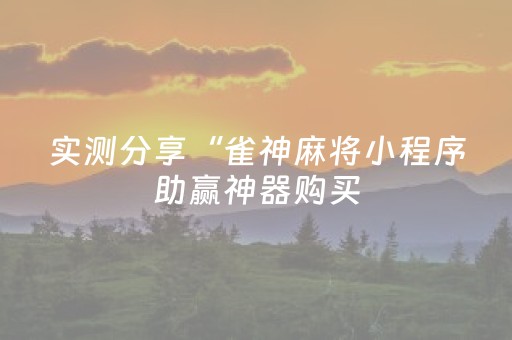 实测分享“雀神麻将小程序助赢神器购买（专用辅牌神器免安装）