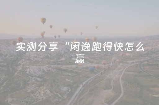 实测分享“闲逸跑得快怎么赢（助赢神器通用版）