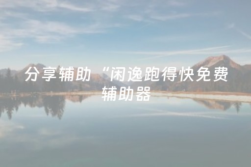 分享辅助“闲逸跑得快免费辅助器（专用辅牌神器免安装）