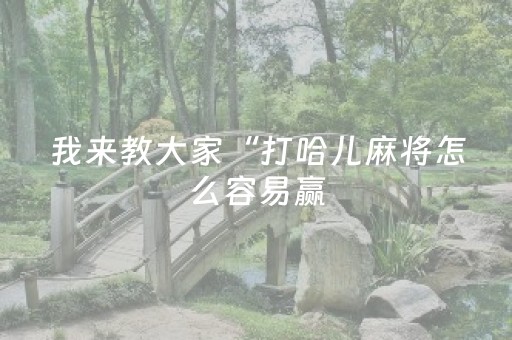 我来教大家“打哈儿麻将怎么容易赢（专用辅牌神器免安装）