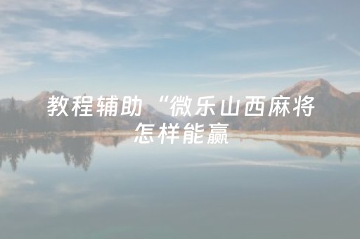 教程辅助“微乐山西麻将怎样能赢（助赢神器通用版）