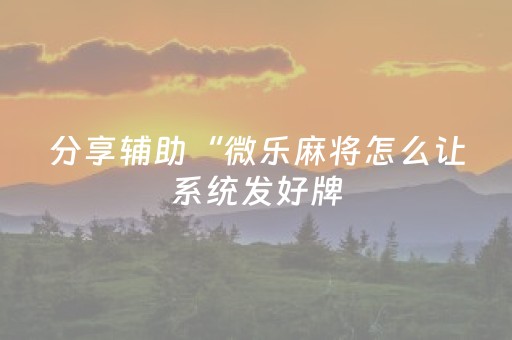 分享辅助“微乐麻将怎么让系统发好牌（助赢神器通用版）