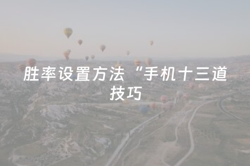 胜率设置方法“手机十三道技巧（助赢神器通用版）