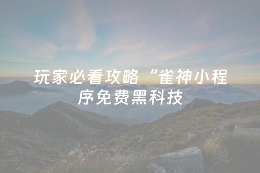 玩家必看攻略“雀神小程序免费黑科技（助赢神器通用版）