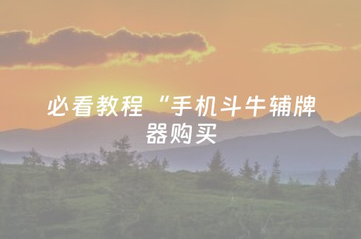 必看教程“手机斗牛辅牌器购买（助赢神器通用版）