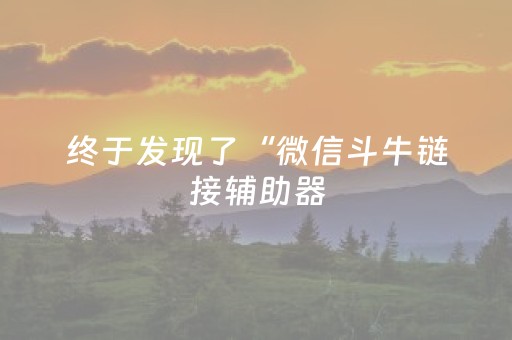 终于发现了“微信斗牛链接辅助器（助赢神器通用版）