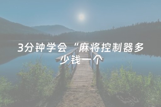 3分钟学会“麻将控制器多少钱一个（专用辅牌神器免安装）
