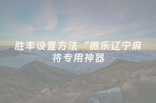 胜率设置方法“微乐辽宁麻将专用神器（专用辅牌神器免安装）