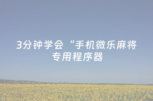 3分钟学会“手机微乐麻将专用程序器（助赢神器通用版）