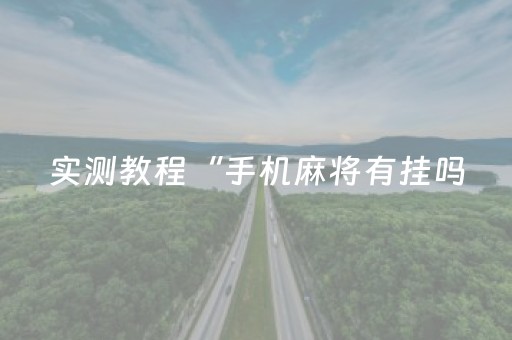实测教程“手机麻将有挂吗（助赢神器通用版）