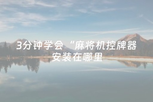 3分钟学会“麻将机控牌器安装在哪里（助赢神器通用版）