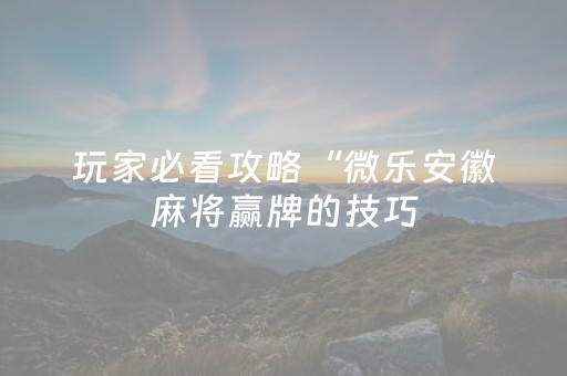 玩家必看攻略“微乐安徽麻将赢牌的技巧（助赢神器通用版）