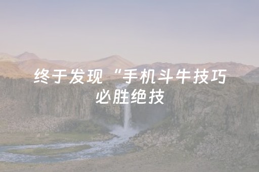 终于发现“手机斗牛技巧必胜绝技（助赢神器通用版）