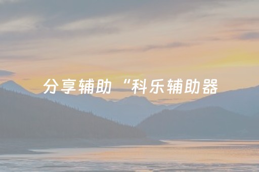 分享辅助“科乐辅助器（专用辅牌神器免安装）