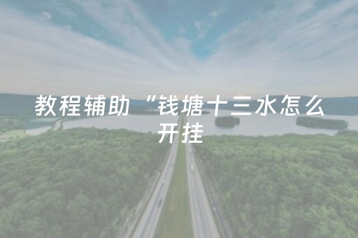 教程辅助“钱塘十三水怎么开挂（专用辅牌神器免安装）